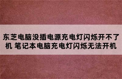 东芝电脑没插电源充电灯闪烁开不了机 笔记本电脑充电灯闪烁无法开机